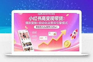 小红书高变现带货:爆款复制+自动化运营双引擎模式  单店月入2w到年入20w+