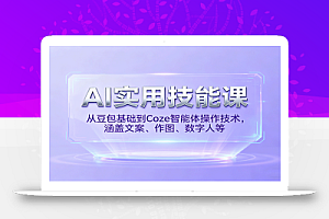 AI实用技能课,从豆包基础到Coze智能体操作技术,涵盖文案、作图、数字人等
