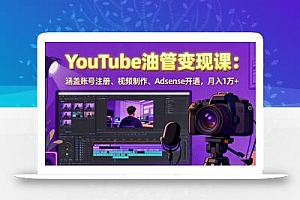 2025YouTube油管变现课:涵盖账号注册、视频制作、Adsense开通,月入1万+
