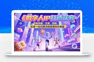 数字人IP打造获客变现实操课,智能选题、文案、剪辑、包装一站式解决短视频创作难题