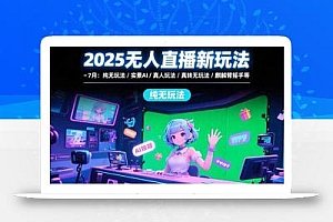2025无人直播新玩法-7月:纯无玩法/实景AI/真人玩法/绿幕玩法/真转无玩法