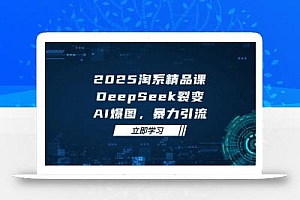 2025 淘系精品课,DeepSeek 裂变,AI 爆图,暴力引流