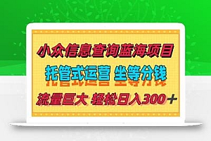 稳定日入300+,小众信息查询蓝海项目,全程懒人式托管,解放你的时间
