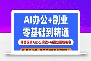 AI办公+副业,零基础到精通,持续探索AI办公实战+AI副业挣钱机会