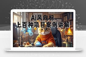 Ai风向标-附100种项目案例玩法-0基础小白到大神ai视频商业应用教学