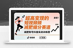 超高变现的短视频减肥细分赛道,减肥账号抖音实战训练营