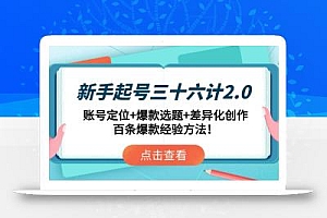 新手起号三十六计2.0:账号定位+爆款选题+差异化创作,百条爆款经验方法!