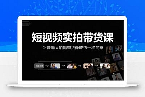 短视频实拍带货课,让普通人拍摄带货像吃饭一样简单