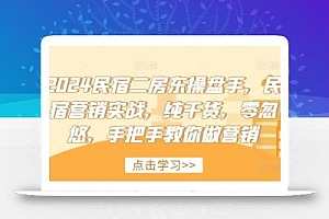 2024民宿二房东操盘手,民宿营销实战,纯干货,零忽悠,手把手教你做营销