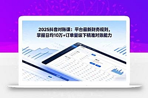2025抖音 对账课:平台最新财务规则 掌握日均10万+订单量级下精准对账能力