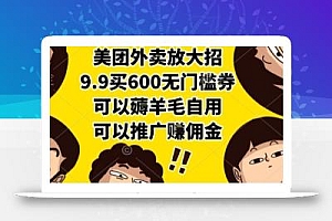 美团外卖放大招,9.9买600无门槛券,可以薅羊毛自用,可以推广挣佣金【揭秘】