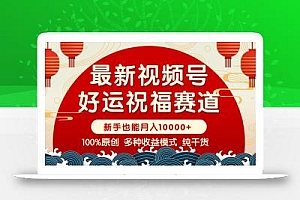 视频号【好运祝福】暴力赛道,商品橱窗-创作分成 条条爆 小白轻松上手 …