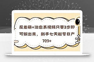 反差萌+治愈系视频只要3步即可做出来,新手七天起号日产7张