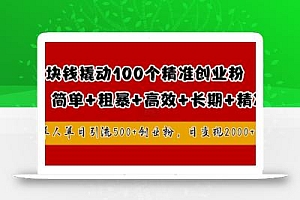 1块钱撬动100个精准创业粉,简单粗暴高效长期精准,单人单日引流500+创业粉,日变现2k【揭秘】