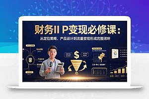 财务IP变现必修课:从定位策略、产品设计到流量变现形成完整闭环