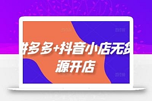 拼多多+抖音小店无货源开店,包括:选品、运营、基础、付费推广、爆款案例等(更新25年10月)