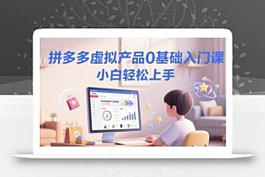 拼多多虚拟产品0基础入门课,小白轻松上手