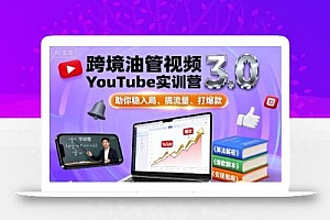 跨境油管视频YouTube实训营3.0,助你稳入局、搞流量、打爆款