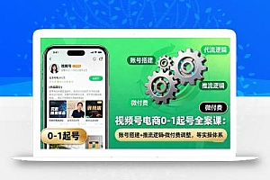 视频号电商0-1起号全案课:账号搭建+推流逻辑+微付费调整,等实操体系