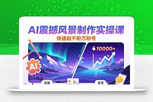 AI震撼风景制作实操课,快速起千粉万粉号
