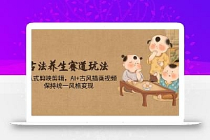 古法养生赛道玩法,傻瓜式剪映剪辑,AI+古风插画视频,保持统一风格变现