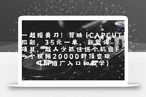 一起挣美刀!剪映(CAPCUT)拉新,35米一单,新蓝海项目,一个视频2w封顶变现(附推广入口和教学)