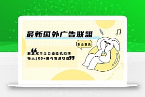 最新国外广告联盟解放双手全自动挂机矩阵每天500+附有管道收益