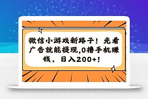 微信小游戏新路子!光看广告就能提现,0撸手机赚钱,日入200+!