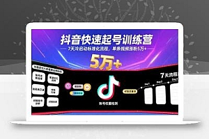 抖音快速起号训练营,7天冷启动标准化流程,单条视频涨粉5万+