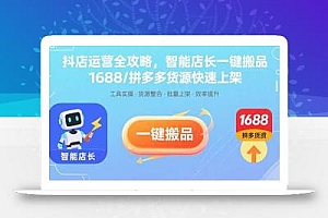 抖店运营全攻略,智能店长一键搬品,1688/拼多多货源快速上架