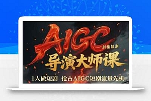 AIGC剧情短剧导演大师课,1人做短剧,抢占AIGC短剧流量先机