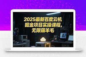 2025最新百度云机掘金项目实操课程单窗口保底5-10元月收益单窗口150+【揭秘】