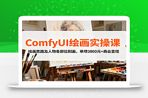 ComfyUI绘画实操课,绘画思路及人物各部位刻画,单项3000元+商业变现