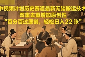 中视频计划历史赛道最新无脑搬运技术,双重去重增加原创性,百分百过原创,轻松日入2张