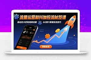 流量运营和抖加投流秘笈课,撬动巨大的短视频流量