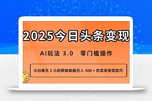 今日头条新玩法:AI玩法 3.0.零门槛操作,小白每天 2 小时照做就能日入3张 + 的实测变现技巧