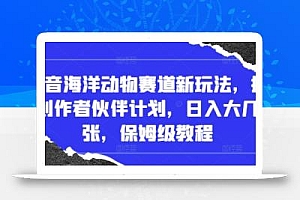 抖音海洋动物赛道新玩法,撸创作者伙伴计划,日入大几张,保姆级教程