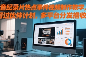 抖音纪录片热点事件视频制作教学,可过伙伴计划,多平台分发撸收益