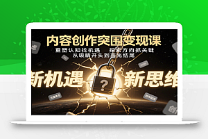 内容创作突围变现课:重塑认知找机遇,探索方向抓关键,从吸睛开头到高光结尾