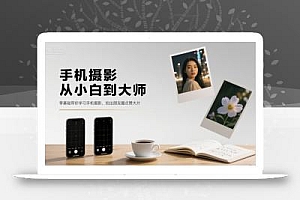 手机摄影从小白到大师,零基础带你学习手机摄影,拍出朋友圈点赞大片