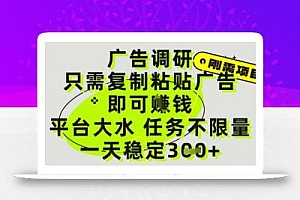 广告调研项目,只需复制粘贴广告即可挣钱,平台大水,任务不限量,一天3张【揭秘】