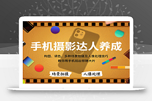 手机摄影达人养成,构图、调色,多种场景拍摄及人像处理技巧,教你用手机拍出惊艳大片