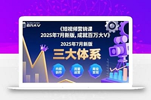 短视频营销课2025年7月新版,三大体系成就百万大V