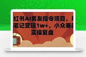 小红书AI男友指令项目,单条笔记变现1w+,小众赛道实操复盘