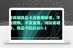抖音商城商品卡流量爆破课,不发短视频,不发直播,纯玩商城推荐,商品卡起店从0-1