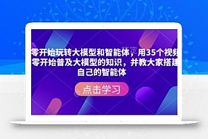 从零开始玩转大模型和智能体,用35个视频从零开始普及大模型的知识,并教大家搭建自己的智能体