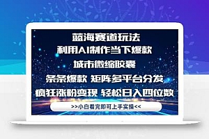 利用Ai制作全网爆火的城市微缩胶囊,条条爆款,多平台分发,疯狂涨粉变…
