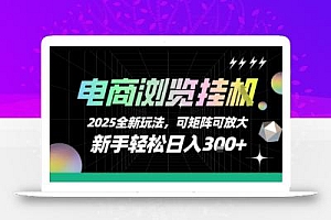 电商浏览挂G,2025全新玩法,新手轻松日入3张+可矩阵可放大【揭秘】