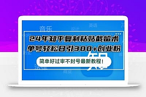24年知乎复制粘贴截留术,单号轻松日引300+创业粉,简单好过审不封号最…