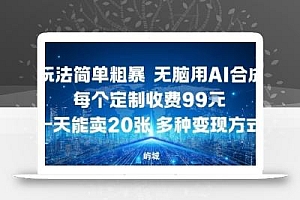 玩法简单粗暴,无脑用AI合成,每个定制收费99米,一天能搞10张,多种变现方式